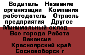 Водитель › Название организации ­ Компания-работодатель › Отрасль предприятия ­ Другое › Минимальный оклад ­ 1 - Все города Работа » Вакансии   . Красноярский край,Сосновоборск г.